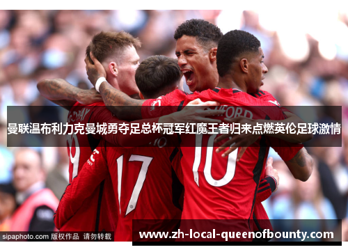 曼联温布利力克曼城勇夺足总杯冠军红魔王者归来点燃英伦足球激情 曼联温布利力克曼城勇夺足总杯冠军红魔王者归来点燃英伦足球激情