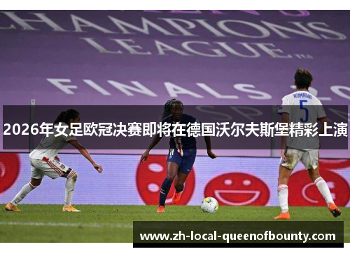 2026年女足欧冠决赛即将在德国沃尔夫斯堡精彩上演 2026年女足欧冠决赛即将在德国沃尔夫斯堡精彩上演