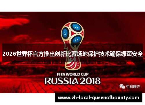 2026世界杯官方推出创新比赛场地保护技术确保绿茵安全