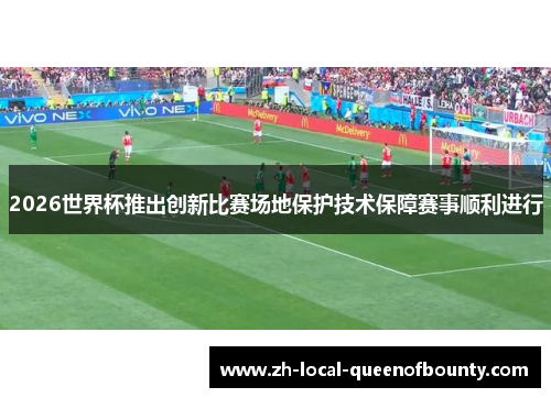 2026世界杯推出创新比赛场地保护技术保障赛事顺利进行 2026世界杯推出创新比赛场地保护技术保障赛事顺利进行