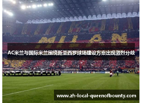 AC米兰与国际米兰围绕新圣西罗球场建设方案出现激烈分歧 AC米兰与国际米兰围绕新圣西罗球场建设方案出现激烈分歧