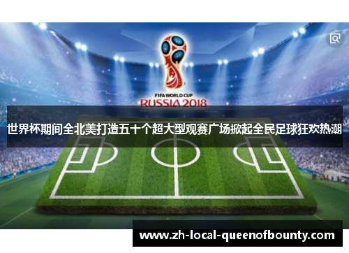 世界杯期间全北美打造五十个超大型观赛广场掀起全民足球狂欢热潮 世界杯期间全北美打造五十个超大型观赛广场掀起全民足球狂欢热潮