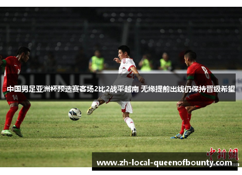 中国男足亚洲杯预选赛客场2比2战平越南 无缘提前出线仍保持晋级希望 中国男足亚洲杯预选赛客场2比2战平越南 无缘提前出线仍保持晋级希望