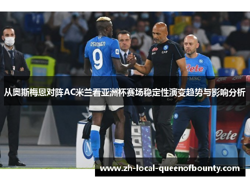 从奥斯梅恩对阵AC米兰看亚洲杯赛场稳定性演变趋势与影响分析 从奥斯梅恩对阵AC米兰看亚洲杯赛场稳定性演变趋势与影响分析