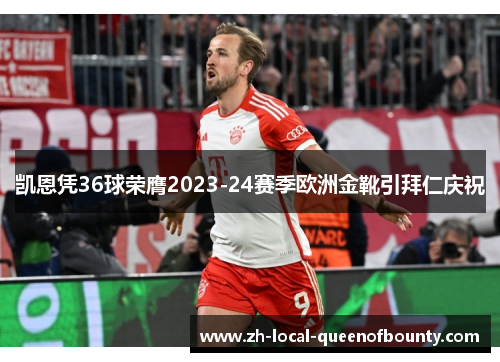 凯恩凭36球荣膺2023-24赛季欧洲金靴引拜仁庆祝 凯恩凭36球荣膺2023-24赛季欧洲金靴引拜仁庆祝