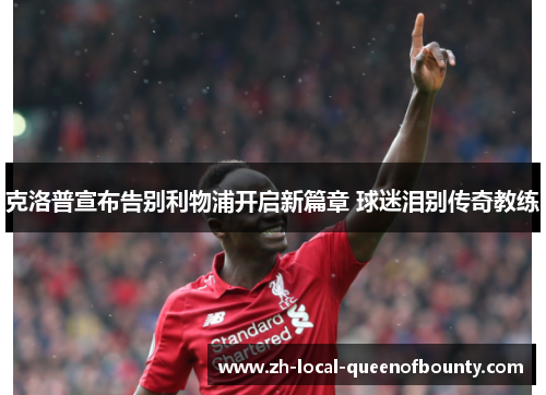 克洛普宣布告别利物浦开启新篇章 球迷泪别传奇教练