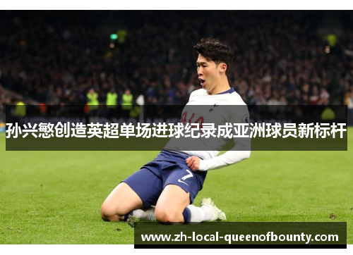 孙兴慜创造英超单场进球纪录成亚洲球员新标杆 孙兴慜创造英超单场进球纪录成亚洲球员新标杆