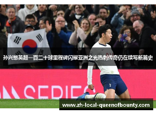 孙兴慜英超一百二十球里程碑闪耀亚洲之光热刺传奇仍在续写新篇史