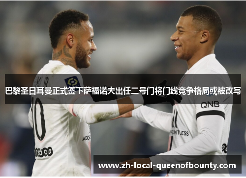 巴黎圣日耳曼正式签下萨福诺夫出任二号门将门线竞争格局或被改写 巴黎圣日耳曼正式签下萨福诺夫出任二号门将门线竞争格局或被改写