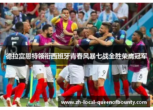 德拉富恩特领衔西班牙青春风暴七战全胜荣膺冠军 德拉富恩特领衔西班牙青春风暴七战全胜荣膺冠军