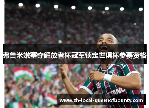 弗鲁米嫩塞夺解放者杯冠军锁定世俱杯参赛资格 弗鲁米嫩塞夺解放者杯冠军锁定世俱杯参赛资格